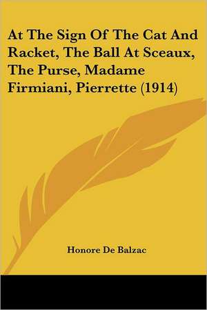 At The Sign Of The Cat And Racket, The Ball At Sceaux, The Purse, Madame Firmiani, Pierrette (1914) de Honore De Balzac