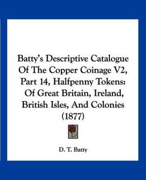 Batty's Descriptive Catalogue Of The Copper Coinage V2, Part 14, Halfpenny Tokens de D. T. Batty