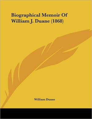 Biographical Memoir Of William J. Duane (1868) de William Duane