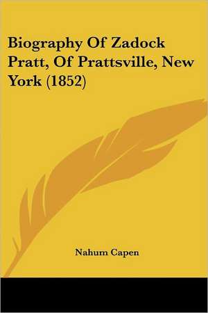 Biography Of Zadock Pratt, Of Prattsville, New York (1852) de Nahum Capen