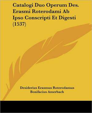 Catalogi Duo Operum Des. Erasmi Roterodami Ab Ipso Conscripti Et Digesti (1537) de Desiderius Erasmus Roterodamus