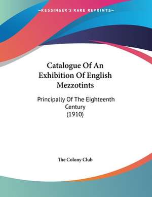 Catalogue Of An Exhibition Of English Mezzotints de The Colony Club