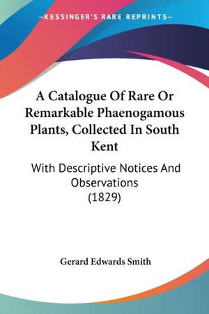 A Catalogue Of Rare Or Remarkable Phaenogamous Plants, Collected In South Kent de Gerard Edwards Smith