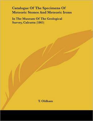 Catalogue Of The Specimens Of Meteoric Stones And Meteoric Irons de T. Oldham