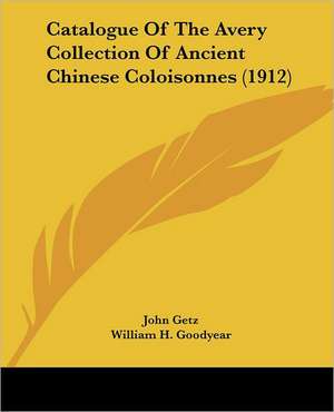 Catalogue Of The Avery Collection Of Ancient Chinese Coloisonnes (1912) de John Getz