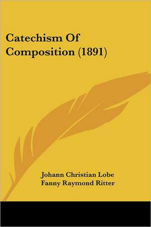 Catechism Of Composition (1891) de Johann Christian Lobe