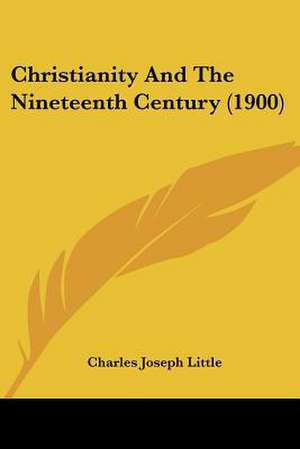 Christianity And The Nineteenth Century (1900) de Charles Joseph Little