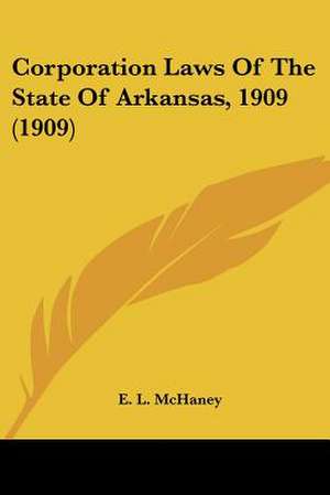 Corporation Laws Of The State Of Arkansas, 1909 (1909) de E. L. McHaney