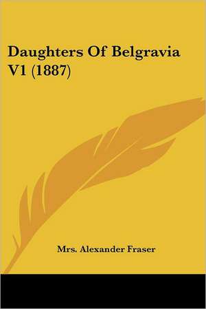 Daughters Of Belgravia V1 (1887) de Alexander Fraser