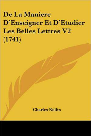 De La Maniere D'Enseigner Et D'Etudier Les Belles Lettres V2 (1741) de Charles Rollin