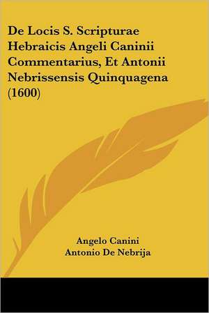 De Locis S. Scripturae Hebraicis Angeli Caninii Commentarius, Et Antonii Nebrissensis Quinquagena (1600) de Angelo Canini