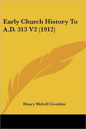 Early Church History To A.D. 313 V2 (1912) de Henry Melvill Gwatkin