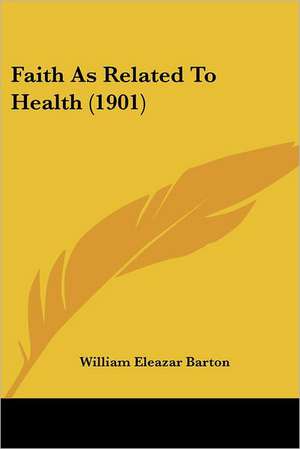 Faith As Related To Health (1901) de William Eleazar Barton