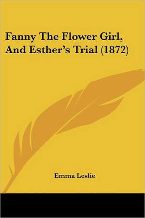 Fanny The Flower Girl, And Esther's Trial (1872) de Emma Leslie