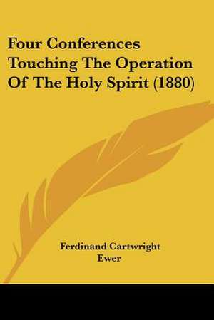 Four Conferences Touching The Operation Of The Holy Spirit (1880) de Ferdinand Cartwright Ewer