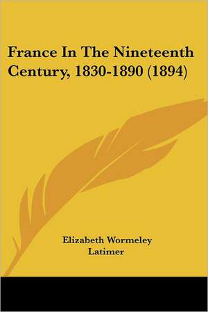 France In The Nineteenth Century, 1830-1890 (1894) de Elizabeth Wormeley Latimer