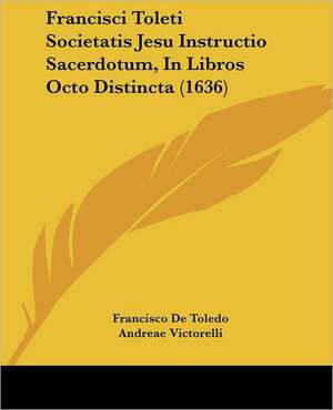 Francisci Toleti Societatis Jesu Instructio Sacerdotum, In Libros Octo Distincta (1636) de Francisco De Toledo