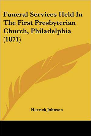 Funeral Services Held In The First Presbyterian Church, Philadelphia (1871) de Herrick Johnson