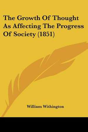 The Growth Of Thought As Affecting The Progress Of Society (1851) de William Withington