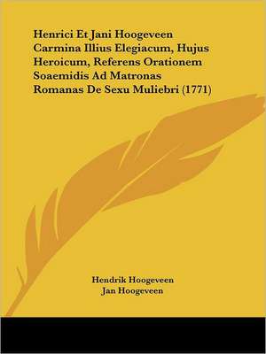 Henrici Et Jani Hoogeveen Carmina Illius Elegiacum, Hujus Heroicum, Referens Orationem Soaemidis Ad Matronas Romanas De Sexu Muliebri (1771) de Hendrik Hoogeveen