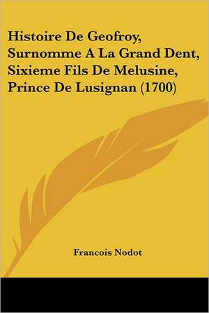 Histoire De Geofroy, Surnomme A La Grand Dent, Sixieme Fils De Melusine, Prince De Lusignan (1700) de Francois Nodot