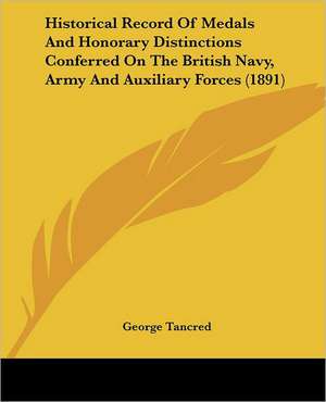 Historical Record Of Medals And Honorary Distinctions Conferred On The British Navy, Army And Auxiliary Forces (1891) de George Tancred