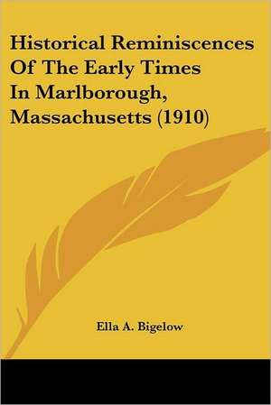 Historical Reminiscences Of The Early Times In Marlborough, Massachusetts (1910) de Ella A. Bigelow