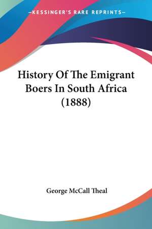 History Of The Emigrant Boers In South Africa (1888) de George Mccall Theal