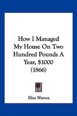 How I Managed My House On Two Hundred Pounds A Year, $1000 (1866) de Eliza Warren