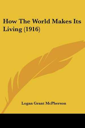 How The World Makes Its Living (1916) de Logan Grant Mcpherson