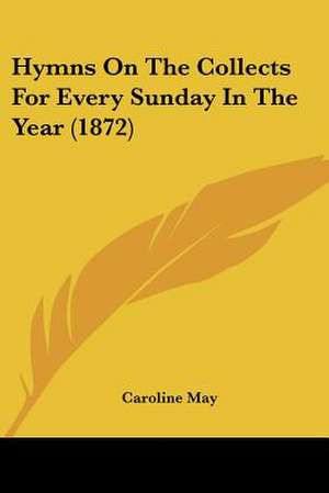 Hymns On The Collects For Every Sunday In The Year (1872) de Caroline May