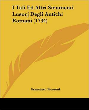 I Tali Ed Altri Strumenti Lusorj Degli Antichi Romani (1734) de Francesco Ficoroni