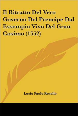 Il Ritratto Del Vero Governo Del Prencipe Dal Essempio Vivo Del Gran Cosimo (1552) de Lucio Paolo Rosello