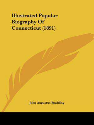 Illustrated Popular Biography Of Connecticut (1891) de John Augustus Spalding