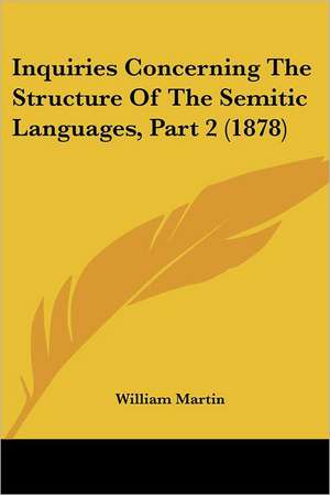 Inquiries Concerning The Structure Of The Semitic Languages, Part 2 (1878) de William Martin