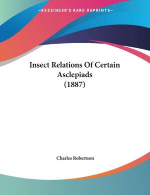 Insect Relations Of Certain Asclepiads (1887) de Charles Robertson