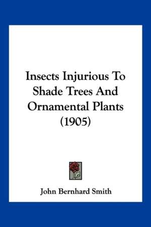 Insects Injurious To Shade Trees And Ornamental Plants (1905) de John Bernhard Smith