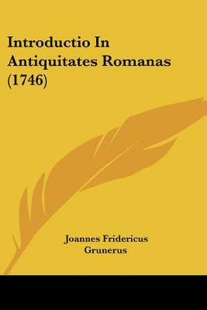 Introductio In Antiquitates Romanas (1746) de Joannes Fridericus Grunerus