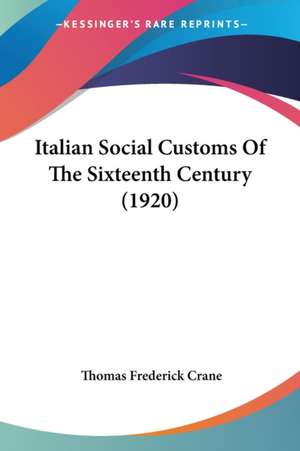 Italian Social Customs Of The Sixteenth Century (1920) de Thomas Frederick Crane