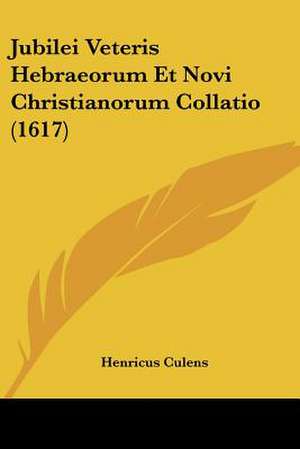 Jubilei Veteris Hebraeorum Et Novi Christianorum Collatio (1617) de Henricus Culens