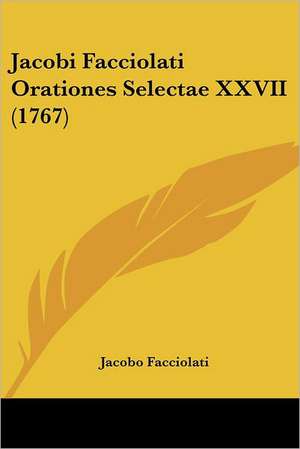 Jacobi Facciolati Orationes Selectae XXVII (1767) de Jacobo Facciolati