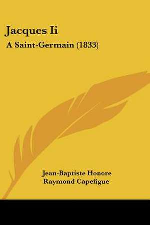Jacques Ii de Jean-Baptiste Honore Raymond Capefigue