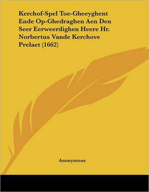 Kerchof-Spel Toe-Gheeyghent Ende Op-Ghedraghen Aen Den Seer Eerweerdighen Heere Hr. Norbertus Vande Kerchove Prelaet (1662) de Anonymous