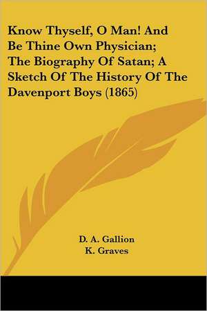 Know Thyself, O Man! And Be Thine Own Physician; The Biography Of Satan; A Sketch Of The History Of The Davenport Boys (1865) de D. A. Gallion