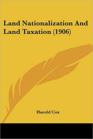 Land Nationalization And Land Taxation (1906) de Harold Cox