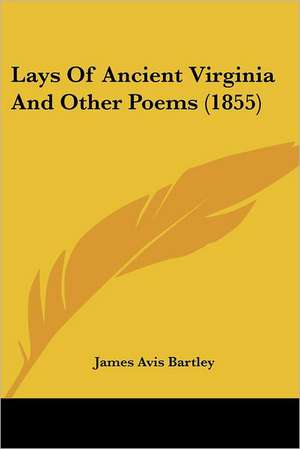 Lays Of Ancient Virginia And Other Poems (1855) de James Avis Bartley