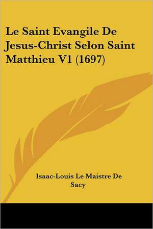 Le Saint Evangile De Jesus-Christ Selon Saint Matthieu V1 (1697) de Isaac-Louis Le Maistre De Sacy