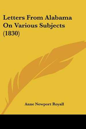 Letters From Alabama On Various Subjects (1830) de Anne Newport Royall