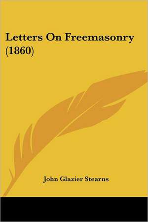 Letters On Freemasonry (1860) de John Glazier Stearns