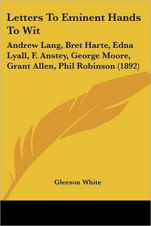 Letters To Eminent Hands To Wit de Gleeson White